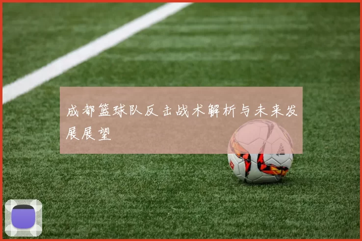 成都篮球队反击战术解析与未来发展展望