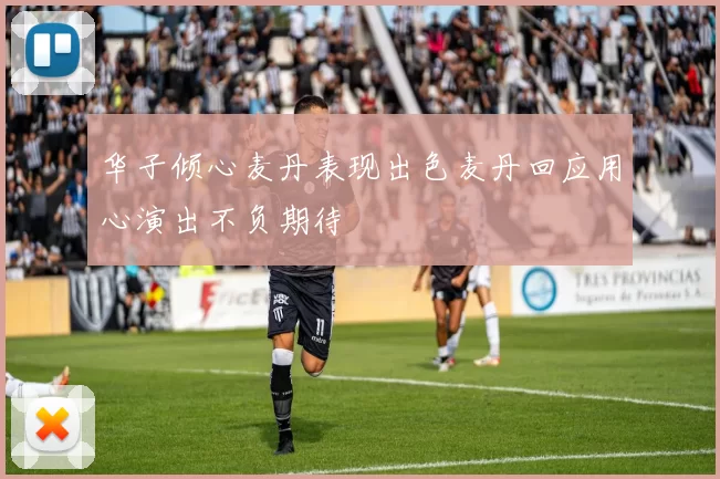 华子倾心麦丹表现出色麦丹回应用心演出不负期待