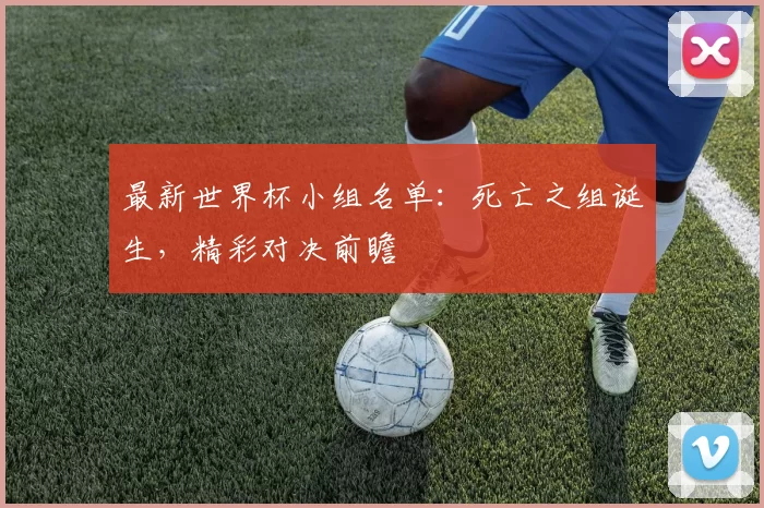 最新世界杯小组名单:死亡之组诞生,精彩对决前瞻