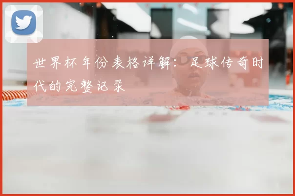 世界杯年份表格详解：足球传奇时代的完整记录