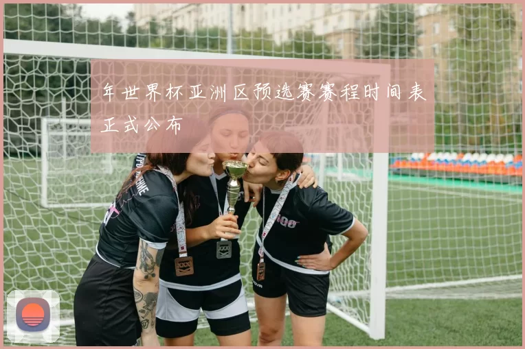 年世界杯亚洲区预选赛赛程时间表正式公布