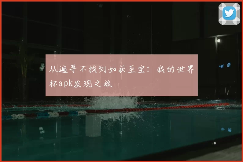 从遍寻不找到如获至宝：我的世界杯apk发现之旅